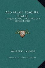 Abd Allah, Teacher, Healer: A Sequel to And It Was Told of a Certain Potter