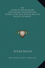 The Letter Of Roger Bacon Concerning The Marvelous Power Of Art And Nature And The Nullity Of Magic