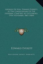 Address Of Hon. Edward Everett, At The Consecration Of The National Cemetery At Gettysburg, 19th November, 1863 (1864)