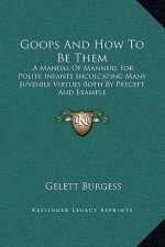 Goops And How To Be Them: A Manual Of Manners For Polite Infants Inculcating Many Juvenile Virtues Both By Precept And Example