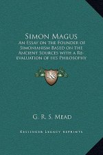 Simon Magus: An Essay on the Founder of Simonianism Based on the Ancient Sources with a Re-evaluation of his Philosophy and Teachin