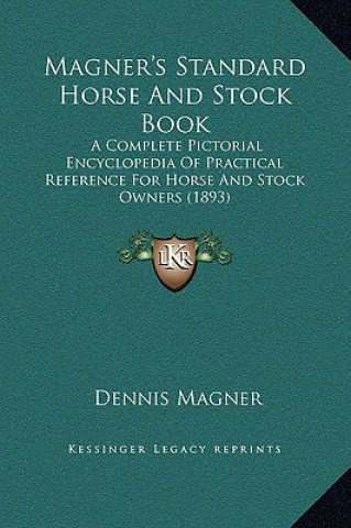 Magner's Standard Horse And Stock Book: A Complete Pictorial Encyclopedia Of Practical Reference For Horse And Stock Owners (1893)