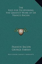 The Keys for Deciphering the Greatest Work of Sir Francis Bacon
