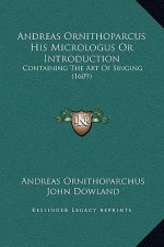 Andreas Ornithoparcus His Micrologus Or Introduction: Containing The Art Of Singing (1609)