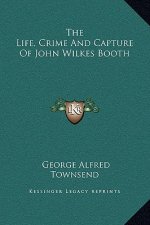 The Life, Crime And Capture Of John Wilkes Booth