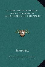 Eclipses Astronomically and Astrological Considered and Explained