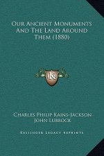 Our Ancient Monuments And The Land Around Them (1880)