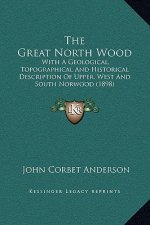 The Great North Wood: With A Geological, Topographical And Historical Description Of Upper, West And South Norwood (1898)