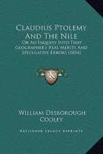 Claudius Ptolemy And The Nile: Or An Inquiry Into That Geographer's Real Merits And Speculative Errors (1854)
