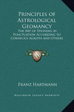 Principles of Astrological Geomancy: The Art of Divining by Punctuation According to Cornelius Agrippa and Others