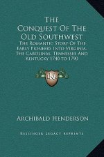 The Conquest of the Old Southwest: The Romantic Story of the Early Pioneers Into Virginia, the Carolinas, Tennessee and Kentucky 1740 to 1790