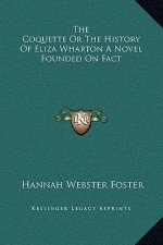 The Coquette or the History of Eliza Wharton a Novel Founded on Fact