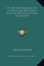 Of The Supersensual Life In Dialogues Between A Scholar Or Disciple And His Master