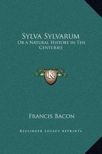 Sylva Sylvarum: Or a Natural History in Ten Centuries