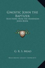 Gnostic John the Baptizer: Selections from the Mandaean John-Book