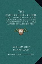 The Astrologer's Guide: Anima Astrologiae or a Guide for Astrologers Being the 146 Considerations of the Famous Astrologer Guido Bonatus
