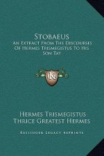 Stobaeus: An Extract From The Discourses Of Hermes Trismegistus To His Son Tat