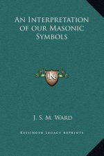 An Interpretation of our Masonic Symbols