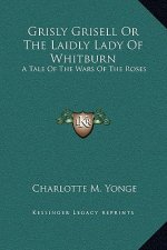 Grisly Grisell Or The Laidly Lady Of Whitburn: A Tale Of The Wars Of The Roses