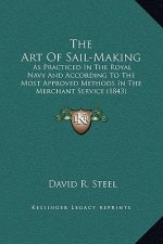 The Art Of Sail-Making: As Practiced In The Royal Navy And According To The Most Approved Methods In The Merchant Service (1843)