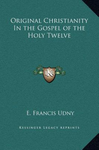Original Christianity In the Gospel of the Holy Twelve