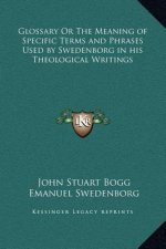 Glossary Or The Meaning of Specific Terms and Phrases Used by Swedenborg in his Theological Writings