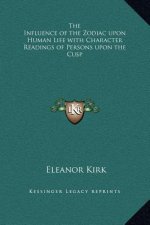 The Influence of the Zodiac upon Human Life with Character Readings of Persons upon the Cusp