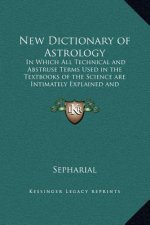 New Dictionary of Astrology: In Which All Technical and Abstruse Terms Used in the Textbooks of the Science are Intimately Explained and Illustrate