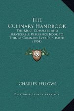 The Culinary Handbook: The Most Complete And Serviceable Reference Book To Things Culinary Ever Published (1904)