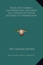 Signs and Symbols llustrated and Explained in a Course of Twelve Lectures on Freemasonry