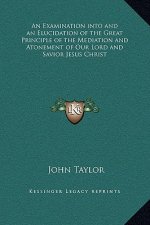 An Examination into and an Elucidation of the Great Principle of the Mediation and Atonement of Our Lord and Savior Jesus Christ