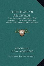 Four Plays Of Aeschylus: The Suppliant Maidens, The Persians, The Seven Against Thebes, The Prometheus Bound