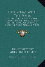 Christmas With The Poets: A Collection Of Songs, Carols, And Descriptive Verses, Relating To The Festival Of Christmas, From The Anglo-Norman Pe