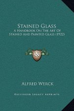Stained Glass: A Handbook On The Art Of Stained And Painted Glass (1922)