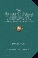 The History Of Norway: Comprising A Minute Account Of Its First Settlement, Town Officers, The Annual Expenditures Of The Town, With Other St