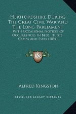 Hertfordshire During The Great Civil War And The Long Parliament: With Occasional Notices Of Occurrences In Beds, Hunts, Cambs And Essex (1894)