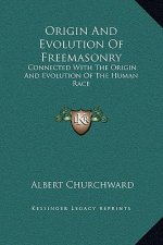 Origin And Evolution Of Freemasonry: Connected With The Origin And Evolution Of The Human Race