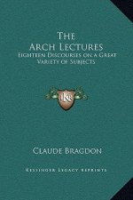 The Arch Lectures: Eighteen Discourses on a Great Variety of Subjects