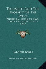 Tecumseh And The Prophet Of The West: An Original Historical Israel-Indian Tragedy, In Five Acts (1844)