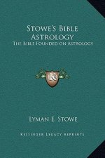 Stowe's Bible Astrology: The Bible Founded on Astrology