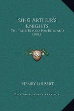 King Arthur's Knights: The Tales Retold For Boys And Girls