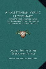 A Palestinian Syriac Lectionary: Containing Lessons From The Pentateuch, Job, Proverbs, Prophets, Acts And Epistles