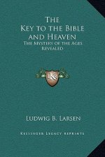 The Key to the Bible and Heaven: The Mystery of the Ages Revealed