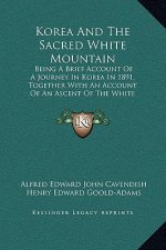 Korea And The Sacred White Mountain: Being A Brief Account Of A Journey In Korea In 1891, Together With An Account Of An Ascent Of The White Mountain