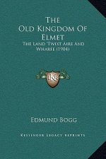 The Old Kingdom Of Elmet: The Land 'Twixt Aire And Wharfe (1904)