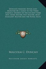 Duncan's Masonic Ritual and Monitor Or a Guide to the Three Symbolic Degrees of the Ancient York Rite, Mark Master, Past Master, Most Excellent Master