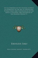 An Illustration of the Celestial Science of Astrology or The Art of Foretelling Future Events and Contingencies by the Aspects, Positions, and Influen