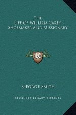The Life Of William Carey, Shoemaker And Missionary