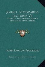 John L. Stoddard's Lectures V6: Views Of The World's Famous Places And People (1898)