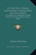 Letters To A Young Gentleman Commencing His Education: To Which Is Subjoined A Brief History Of The United States (1823)